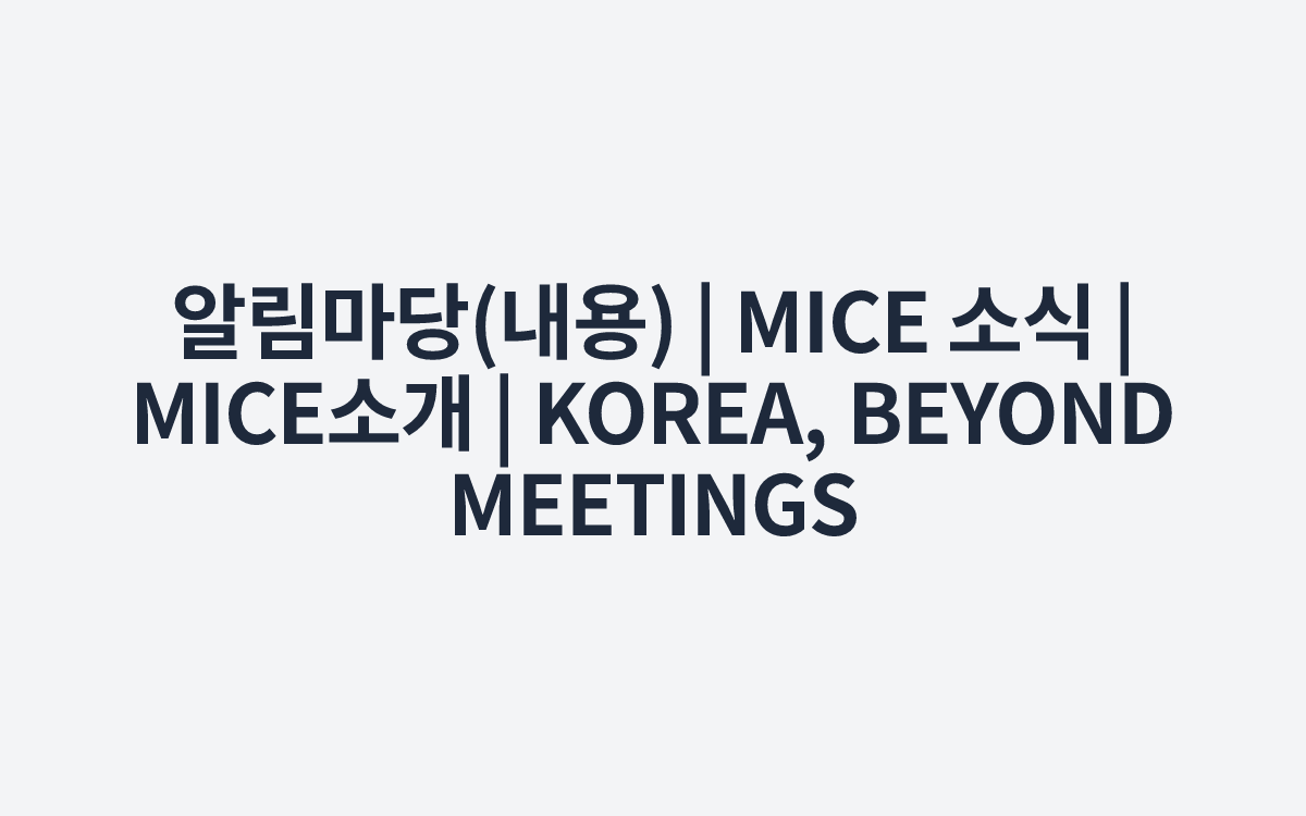알림마당(내용) | MICE 소식 | MICE소개 | KOREA, BEYOND MEETINGS